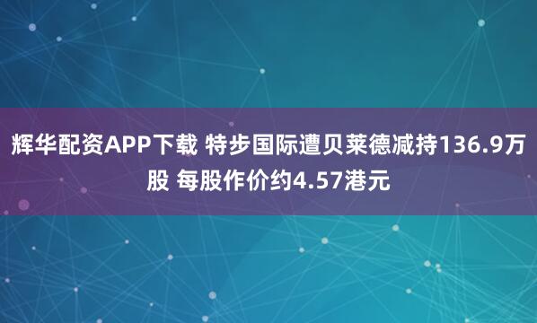 辉华配资APP下载 特步国际遭贝莱德减持136.9万股 每股作价约4.57港元