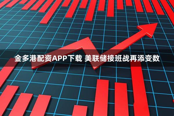金多港配资APP下载 美联储接班战再添变数