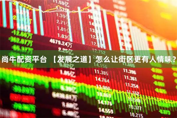 尚牛配资平台 【发展之道】怎么让街区更有人情味？