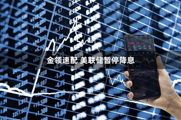 金领速配 美联储暂停降息