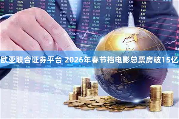 欧亚联合证券平台 2026年春节档电影总票房破15亿