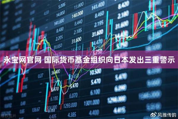 永宝网官网 国际货币基金组织向日本发出三重警示